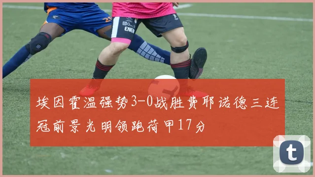 埃因霍温强势3-0战胜费耶诺德三连冠前景光明领跑荷甲17分