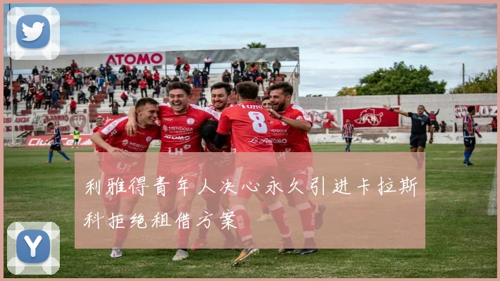 利雅得青年人决心永久引进卡拉斯科拒绝租借方案