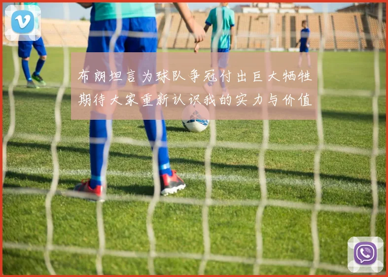 布朗坦言为球队争冠付出巨大牺牲期待大家重新认识我的实力与价值