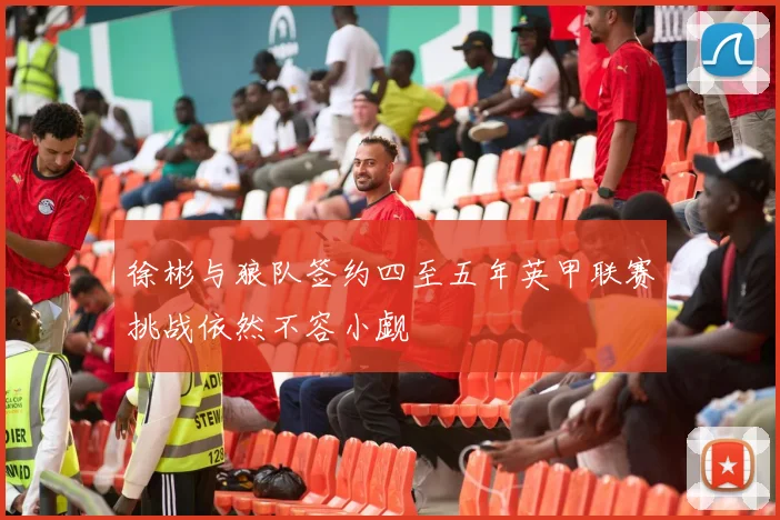 徐彬与狼队签约四至五年英甲联赛挑战依然不容小觑