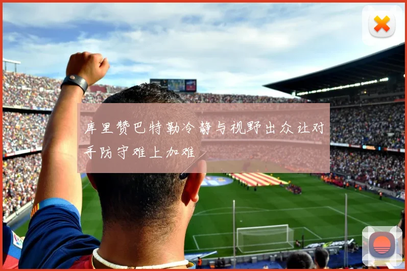 库里赞巴特勒冷静与视野出众让对手防守难上加难