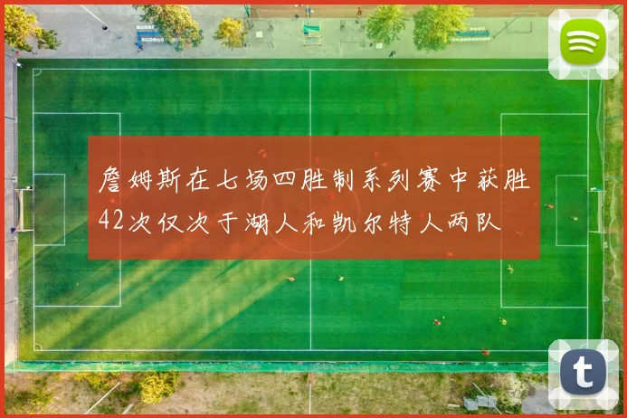 詹姆斯在七场四胜制系列赛中获胜42次仅次于湖人和凯尔特人两队