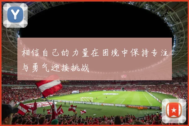 相信自己的力量在困境中保持专注与勇气迎接挑战